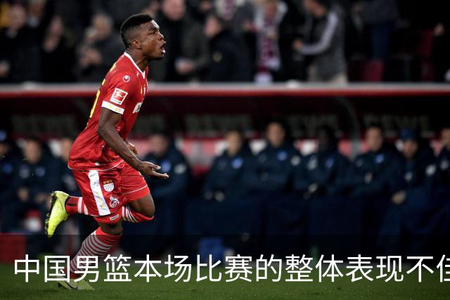 中国男篮本场比赛的整体表现不佳 从始至终都处于比分落后的局面