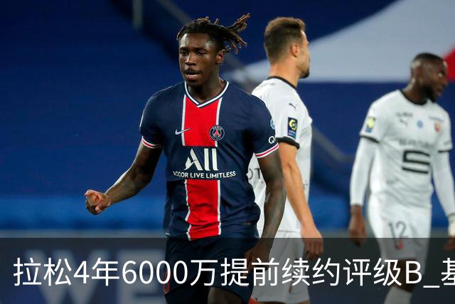 拉松4年6000万提前续约评级B 基昂特·乔治5年1.575亿合同评级C+