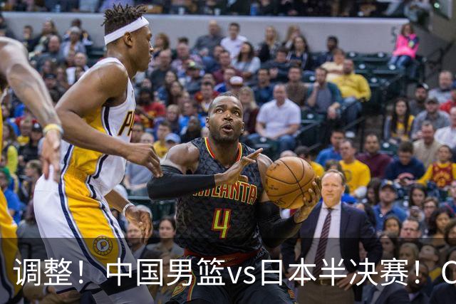 调整！中国男篮vs日本半决赛！CCTV5不直播，晋级面临五重压力