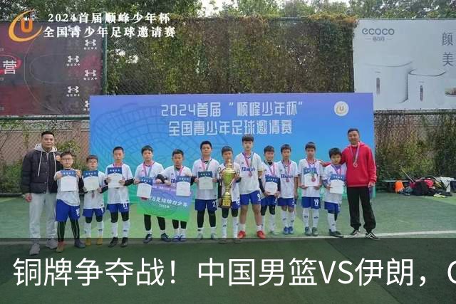 铜牌争夺战！中国男篮VS伊朗，CCTV5直播